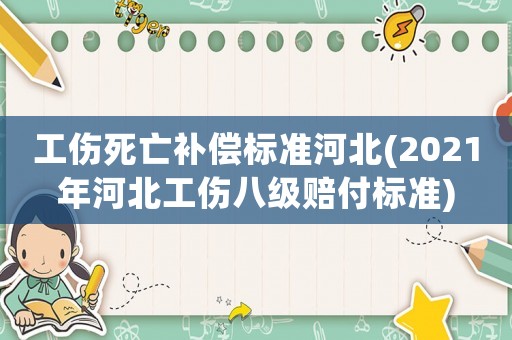工傷死亡補(bǔ)償標(biāo)準(zhǔn)河北(2021年河北工傷八級(jí)賠付標(biāo)準(zhǔn))