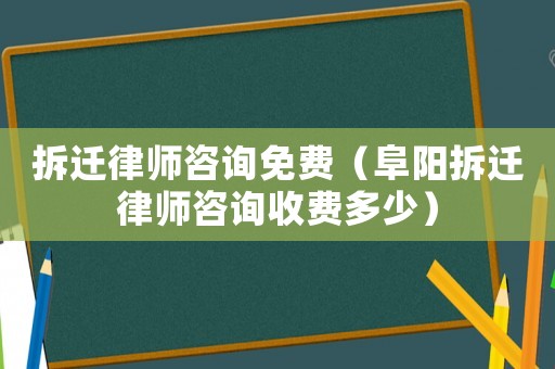 拆遷律師咨詢免費（阜陽拆遷律師咨詢收費多少）