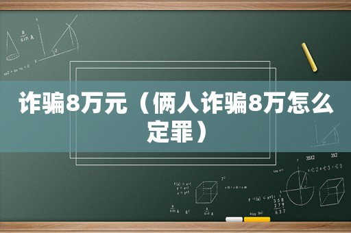 詐騙8萬元（倆人詐騙8萬怎么定罪）