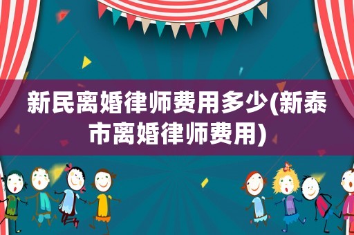 新民離婚律師費(fèi)用多少(新泰市離婚律師費(fèi)用)