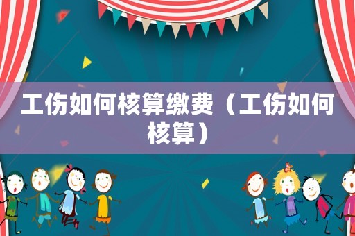 工傷如何核算繳費（工傷如何核算）