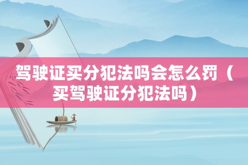 駕駛證買分犯法嗎會怎么罰（買駕駛證分犯法嗎）