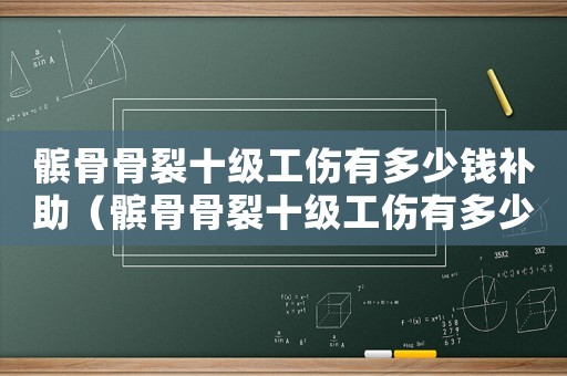 髕骨骨裂十級工傷有多少錢補助（髕骨骨裂十級工傷有多少錢）