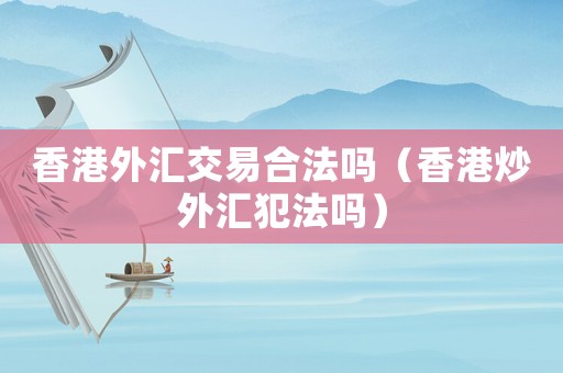 香港外匯交易合法嗎（香港炒外匯犯法嗎）