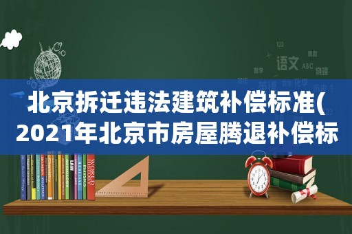 北京拆遷違法建筑補償標準(2021年北京市房屋騰退補償標準)
