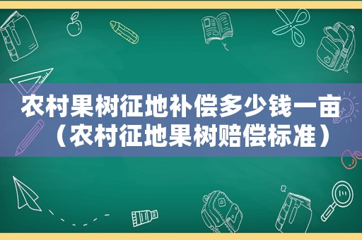 農(nóng)村果樹征地補(bǔ)償多少錢一畝（農(nóng)村征地果樹賠償標(biāo)準(zhǔn)）