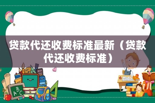 貸款代還收費標準最新（貸款代還收費標準）