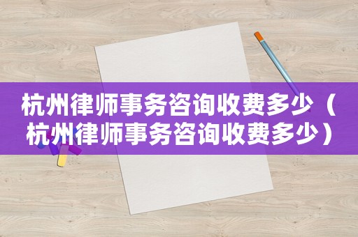 杭州律師事務咨詢收費多少（杭州律師事務咨詢收費多少）