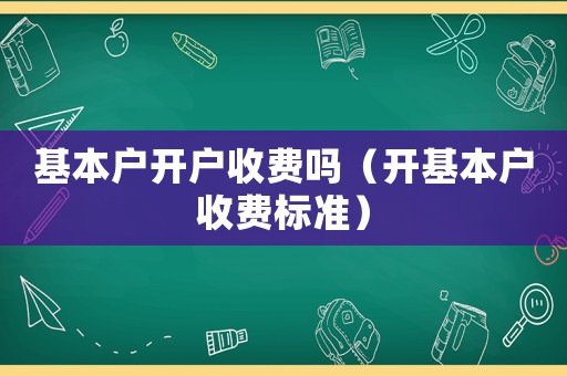 基本戶開戶收費嗎（開基本戶收費標準）