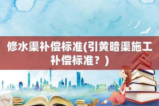 修水渠補償標準(引黃暗渠施工補償標準？)