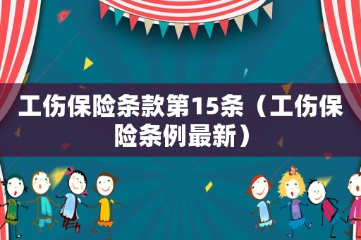 工傷保險條款第15條（工傷保險條例最新）