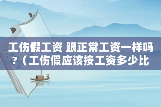 工傷假工資 跟正常工資一樣嗎?（工傷假應該按工資多少比例發放）