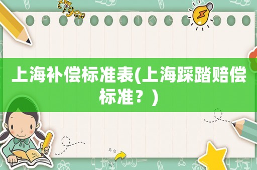 上海補(bǔ)償標(biāo)準(zhǔn)表(上海踩踏賠償標(biāo)準(zhǔn)？)