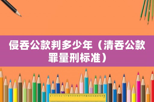 侵吞公款判多少年（清吞公款罪量刑標準）