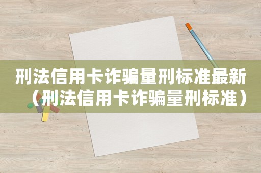 刑法信用卡詐騙量刑標準最新（刑法信用卡詐騙量刑標準）