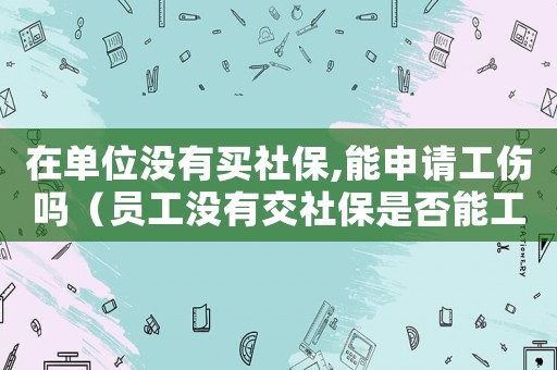 在單位沒有買社保,能申請(qǐng)工傷嗎（員工沒有交社保是否能工傷認(rèn)定）