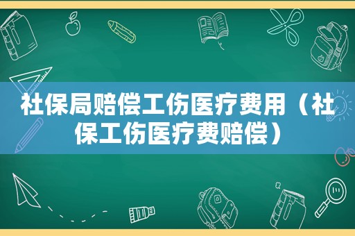 社保局賠償工傷醫療費用（社保工傷醫療費賠償）