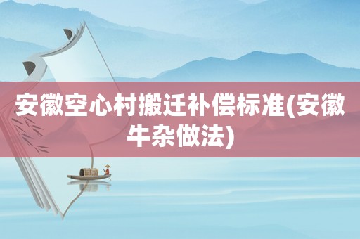 安徽空心村搬遷補償標準(安徽牛雜做法)