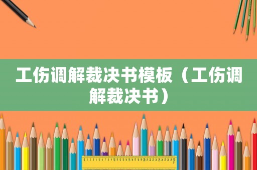 工傷調(diào)解裁決書模板（工傷調(diào)解裁決書）