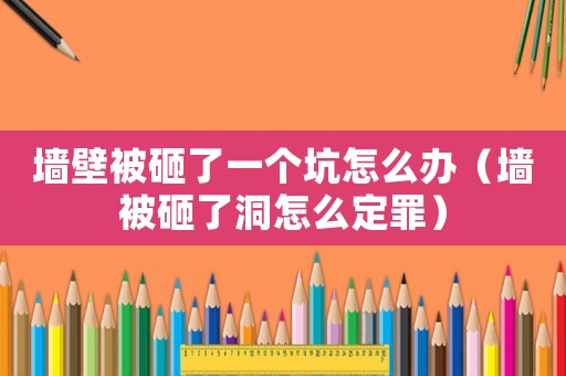 墻壁被砸了一個坑怎么辦（墻被砸了洞怎么定罪）