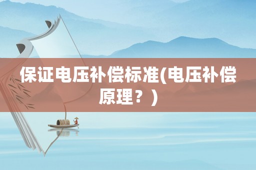 保證電壓補償標(biāo)準(zhǔn)(電壓補償原理？)