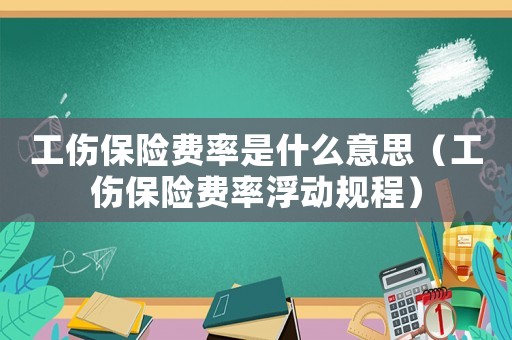 工傷保險費率是什么意思（工傷保險費率浮動規程）