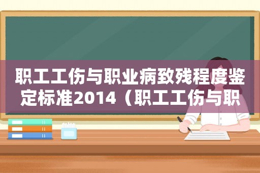 職工工傷與職業(yè)病致殘程度鑒定標準2014（職工工傷與職業(yè)病致殘程度鑒定標準）