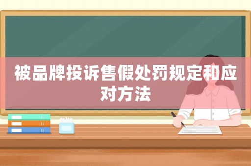 被品牌投訴售假處罰規(guī)定和應對方法
