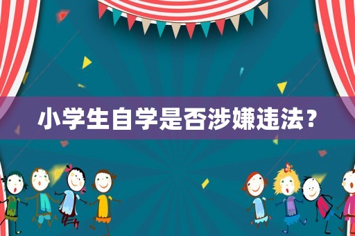 小學生自學是否涉嫌違法？
