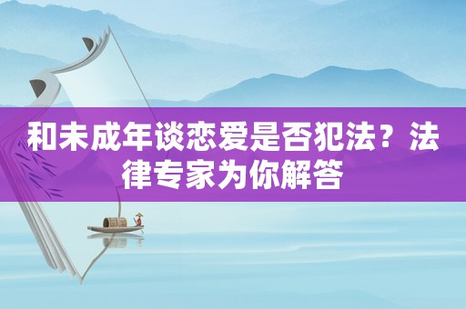 和未成年談戀愛是否犯法？法律專家為你解答