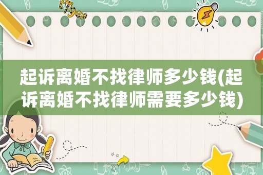 起訴離婚不找律師多少錢(起訴離婚不找律師需要多少錢)