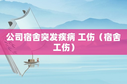公司宿舍突發疾病 工傷（宿舍工傷）
