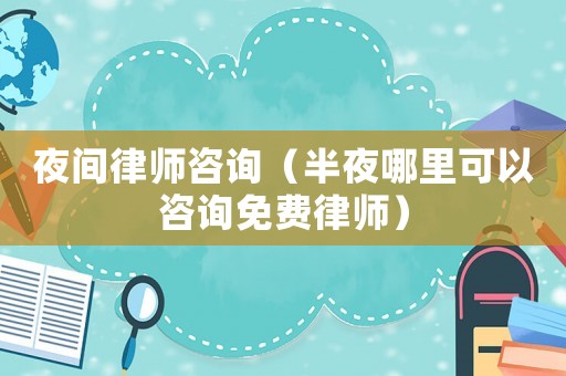 夜間律師咨詢（半夜哪里可以咨詢免費律師）