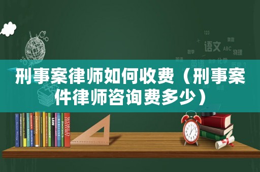 刑事案律師如何收費(fèi)（刑事案件律師咨詢費(fèi)多少）