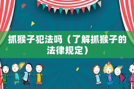 抓猴子犯法嗎（了解抓猴子的法律規定）
