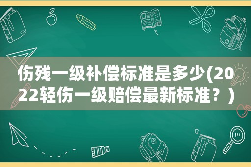 傷殘一級(jí)補(bǔ)償標(biāo)準(zhǔn)是多少(2022輕傷一級(jí)賠償最新標(biāo)準(zhǔn)？)