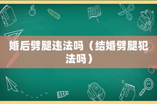 婚后劈腿違法嗎（結婚劈腿犯法嗎）