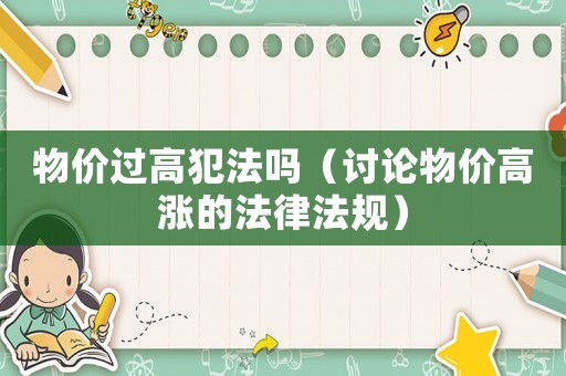 物價過高犯法嗎（討論物價高漲的法律法規(guī)）