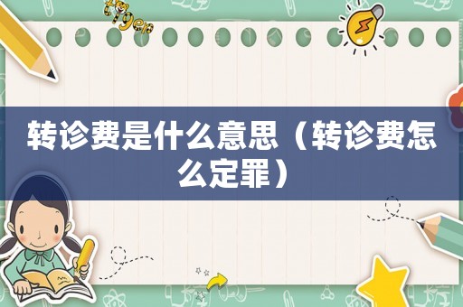 轉診費是什么意思（轉診費怎么定罪）
