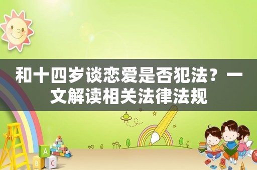 和十四歲談戀愛是否犯法？一文解讀相關法律法規