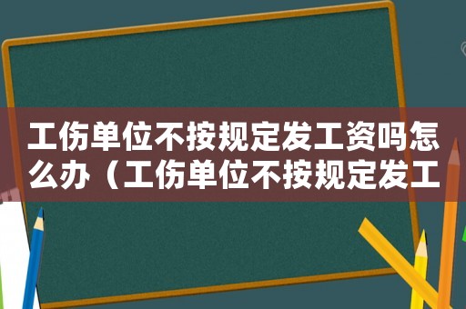工傷單位不按規定發工資嗎怎么辦（工傷單位不按規定發工資嗎）