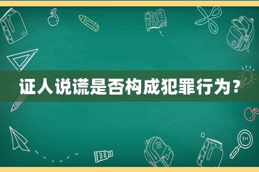 證人說謊是否構成犯罪行為？