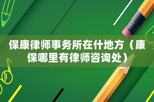 保康律師事務(wù)所在什地方（康保哪里有律師咨詢處）