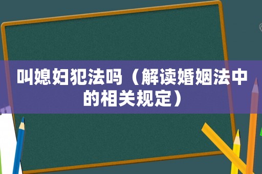 叫媳婦犯法嗎（解讀婚姻法中的相關(guān)規(guī)定）