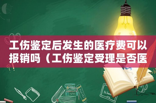 工傷鑒定后發(fā)生的醫(yī)療費可以報銷嗎（工傷鑒定受理是否醫(yī)療期結(jié)束）