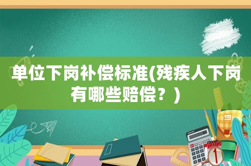 單位下崗補(bǔ)償標(biāo)準(zhǔn)(殘疾人下崗有哪些賠償？)