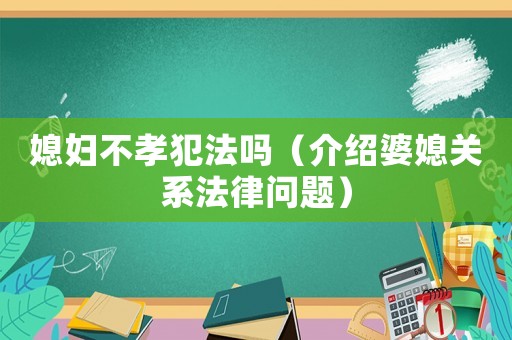 媳婦不孝犯法嗎（介紹婆媳關(guān)系法律問題）
