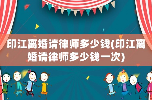 印江離婚請律師多少錢(印江離婚請律師多少錢一次)