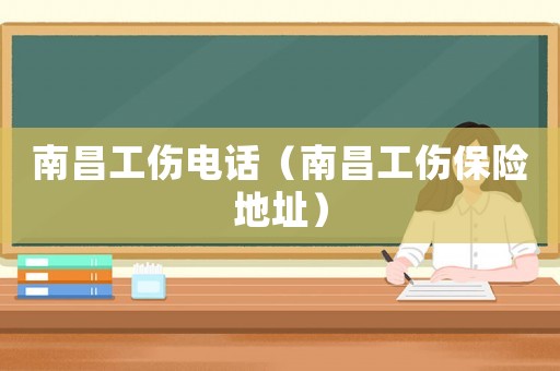 南昌工傷電話（南昌工傷保險地址）