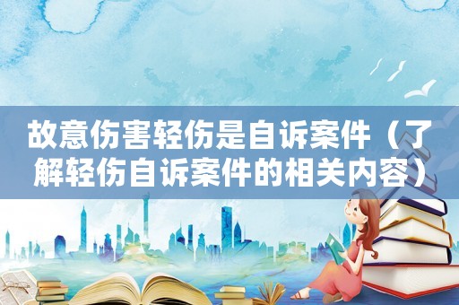 故意傷害輕傷是自訴案件（了解輕傷自訴案件的相關(guān)內(nèi)容）